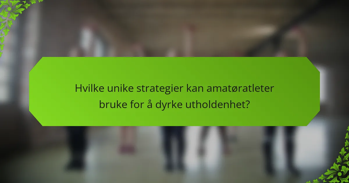 Hvilke unike strategier kan amatøratleter bruke for å dyrke utholdenhet?