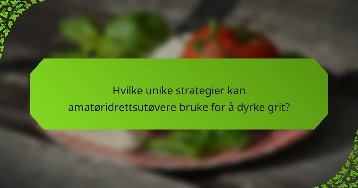 Hvilke unike strategier kan amatøridrettsutøvere bruke for å dyrke grit?