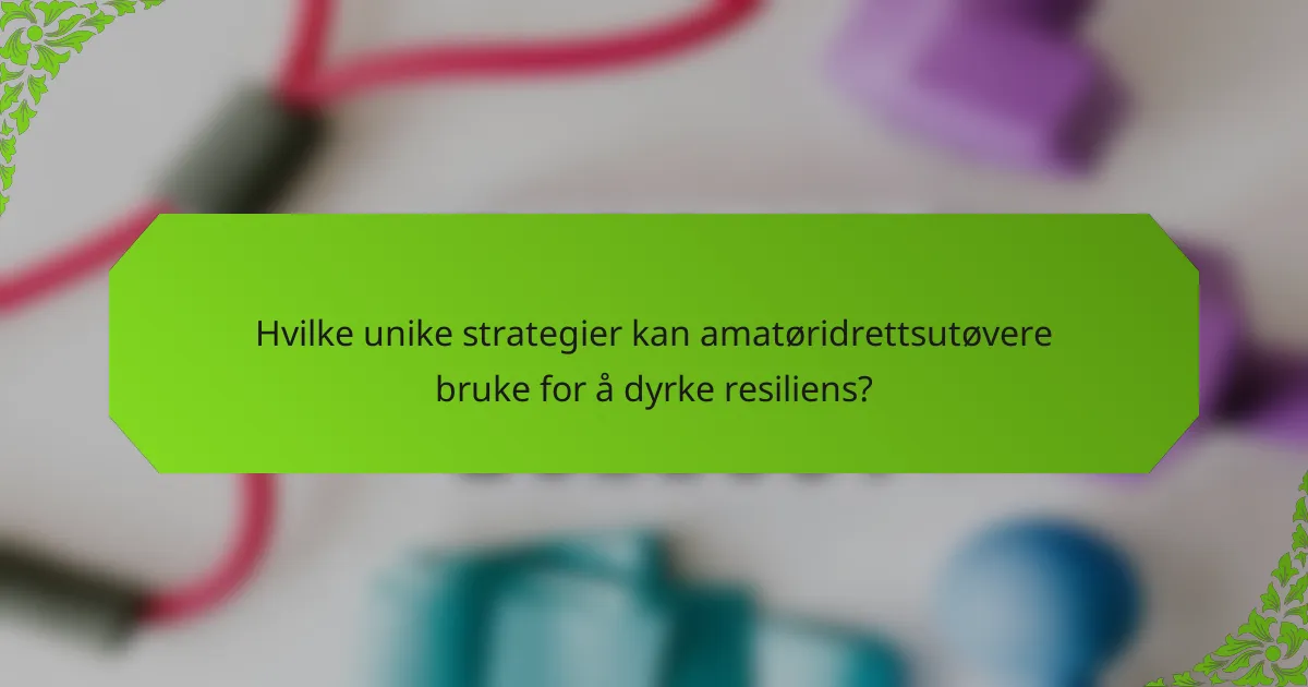 Hvilke unike strategier kan amatøridrettsutøvere bruke for å dyrke resiliens?