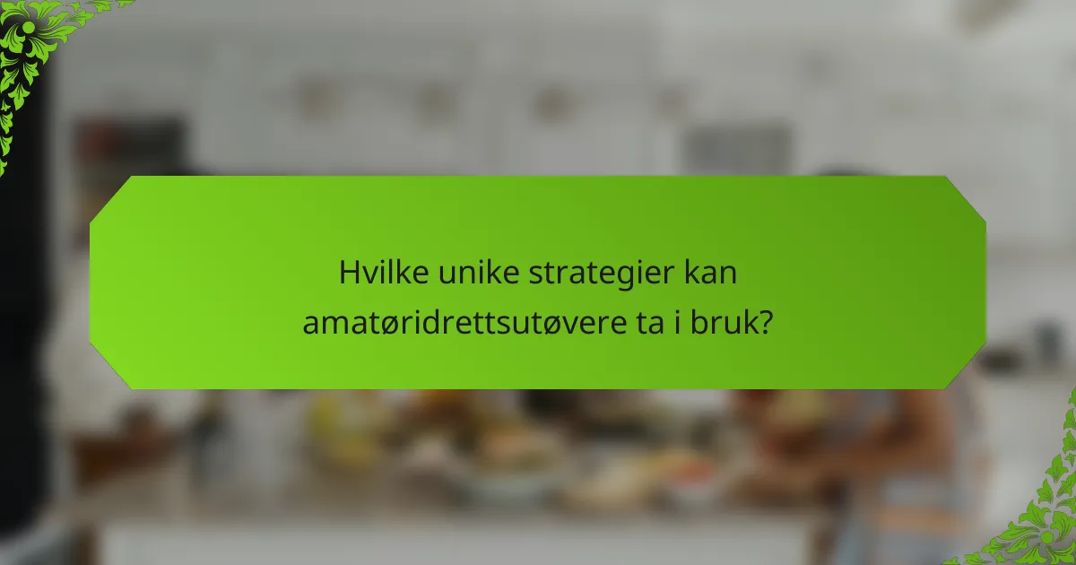 Hvilke unike strategier kan amatøridrettsutøvere ta i bruk?