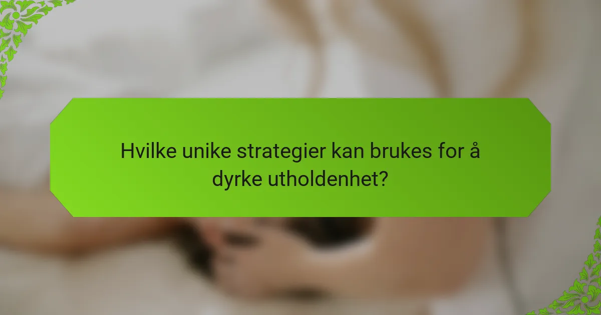 Hvilke unike strategier kan brukes for å dyrke utholdenhet?