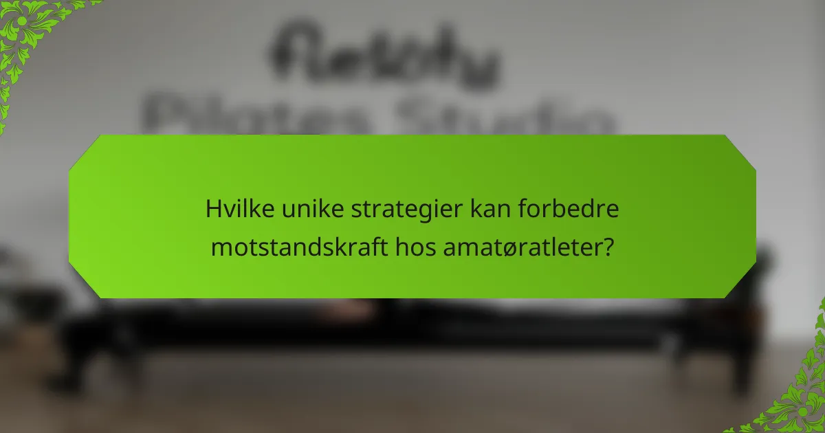 Hvilke unike strategier kan forbedre motstandskraft hos amatøratleter?