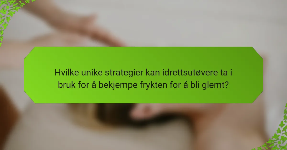 Hvilke unike strategier kan idrettsutøvere ta i bruk for å bekjempe frykten for å bli glemt?