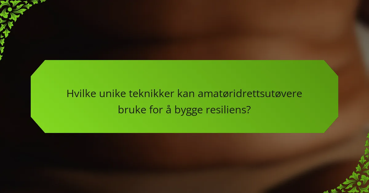 Hvilke unike teknikker kan amatøridrettsutøvere bruke for å bygge resiliens?