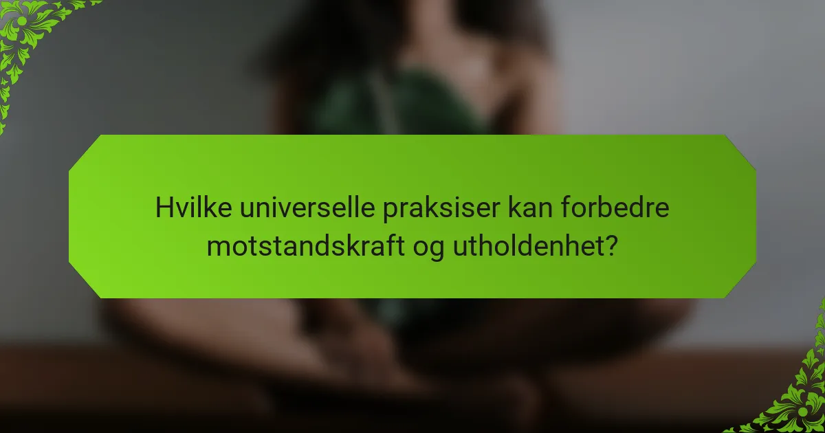 Hvilke universelle praksiser kan forbedre motstandskraft og utholdenhet?