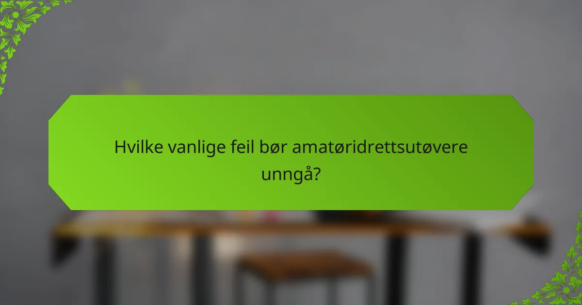 Hvilke vanlige feil bør amatøridrettsutøvere unngå?