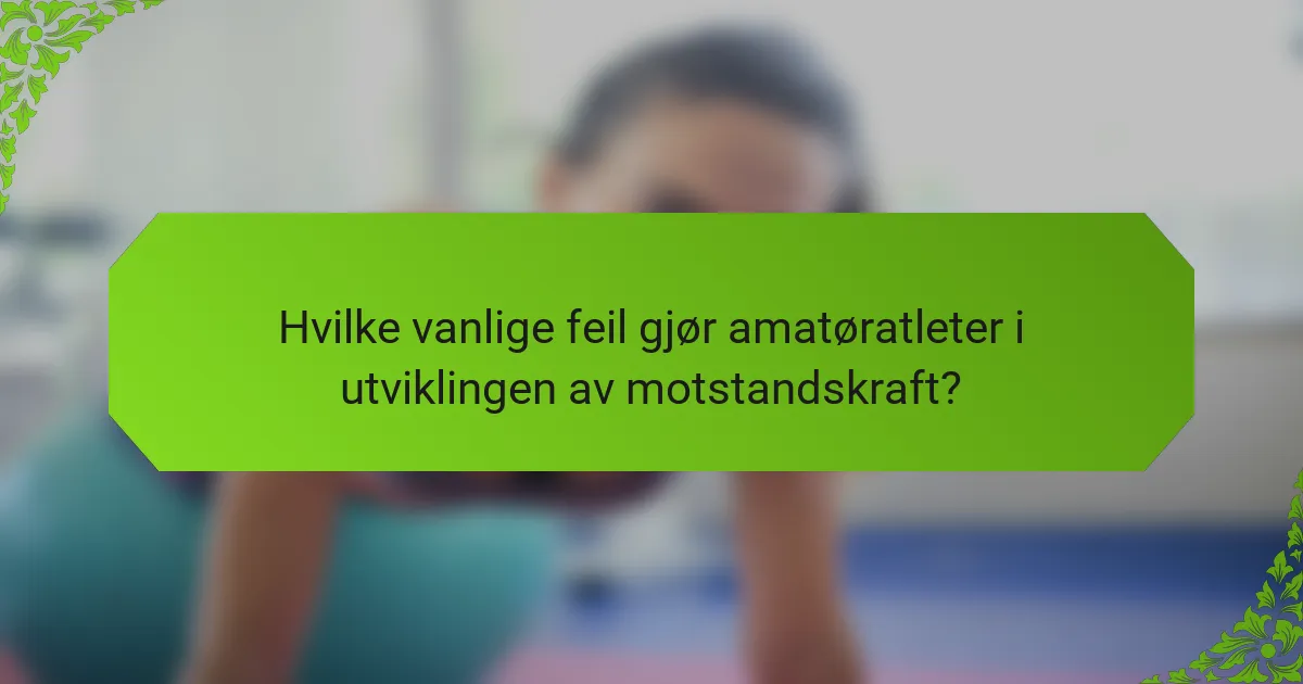 Hvilke vanlige feil gjør amatøratleter i utviklingen av motstandskraft?