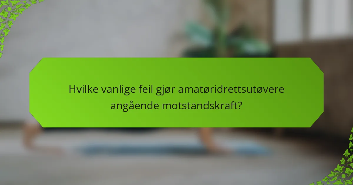 Hvilke vanlige feil gjør amatøridrettsutøvere angående motstandskraft?