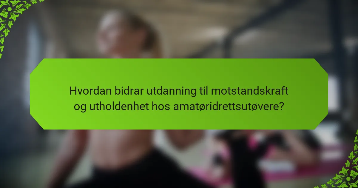 Hvordan bidrar utdanning til motstandskraft og utholdenhet hos amatøridrettsutøvere?
