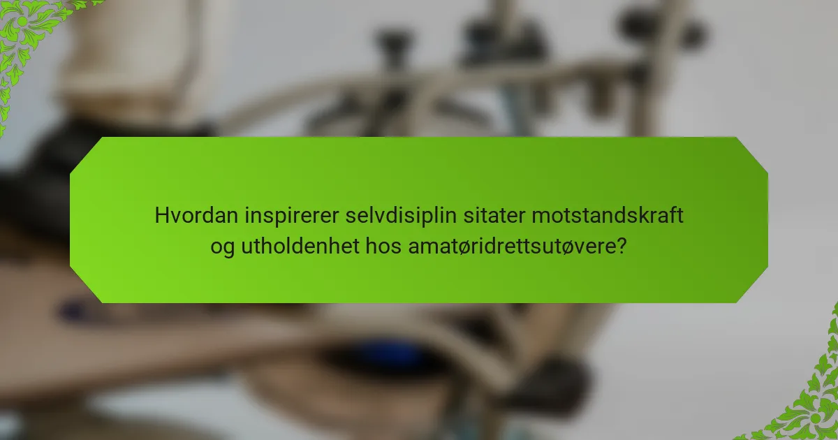 Hvordan inspirerer selvdisiplin sitater motstandskraft og utholdenhet hos amatøridrettsutøvere?
