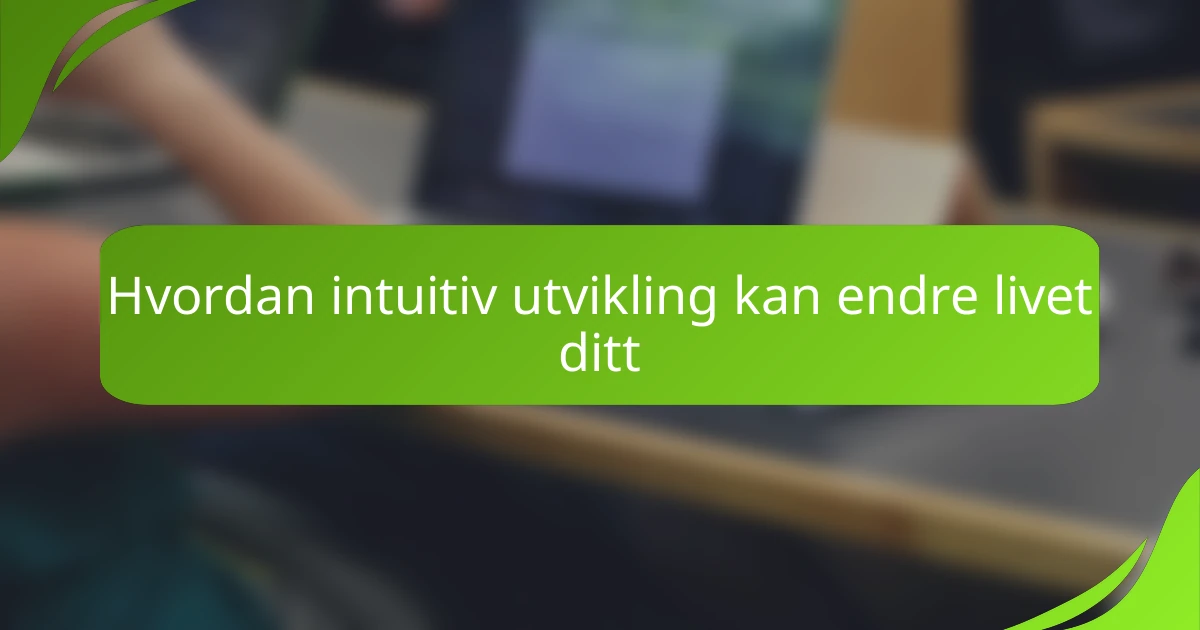 Hvordan intuitiv utvikling kan endre livet ditt