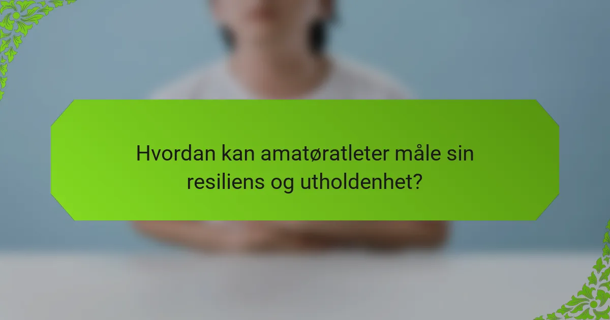 Hvordan kan amatøratleter måle sin resiliens og utholdenhet?
