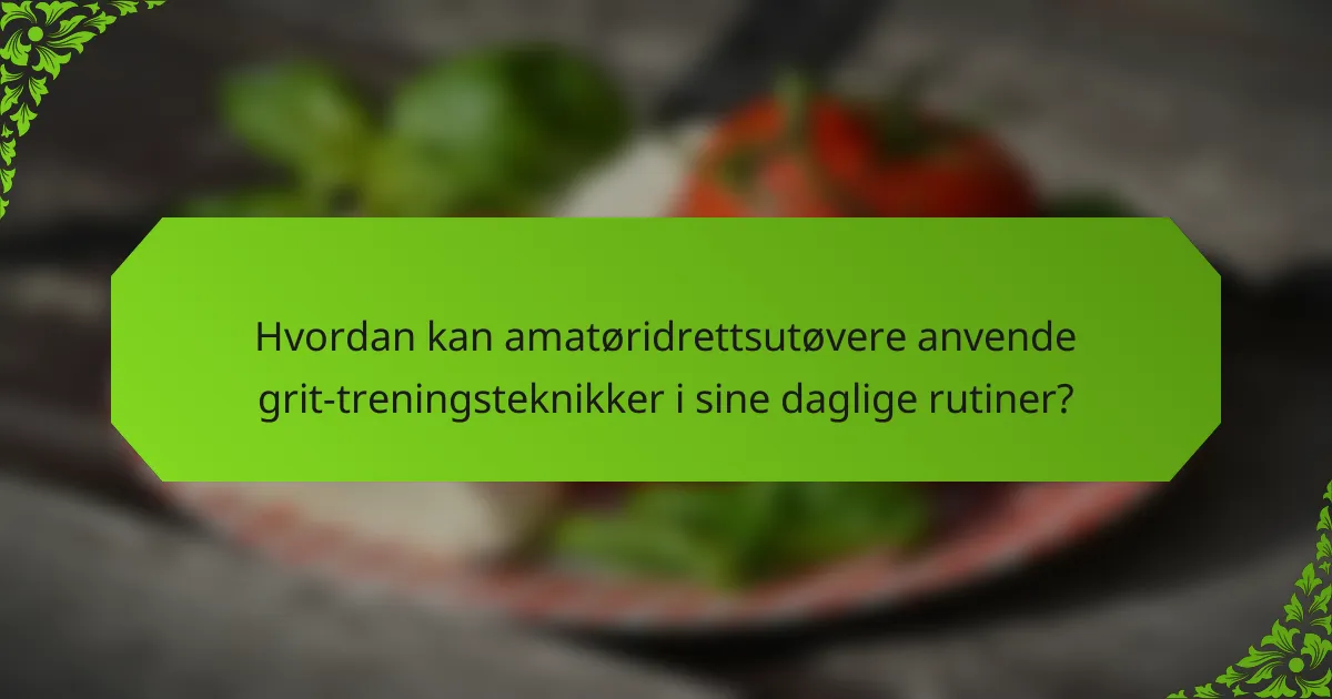 Hvordan kan amatøridrettsutøvere anvende grit-treningsteknikker i sine daglige rutiner?