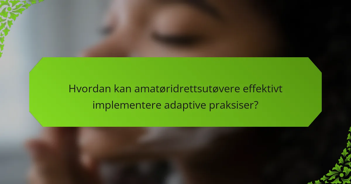Hvordan kan amatøridrettsutøvere effektivt implementere adaptive praksiser?