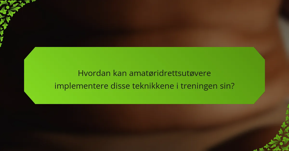 Hvordan kan amatøridrettsutøvere implementere disse teknikkene i treningen sin?
