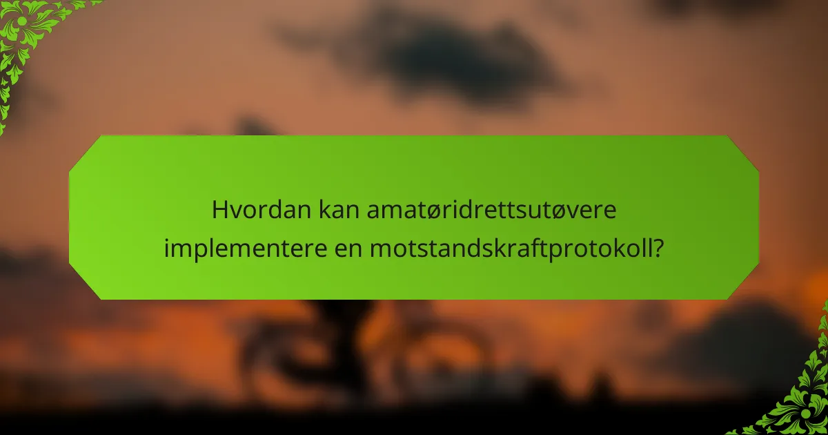 Hvordan kan amatøridrettsutøvere implementere en motstandskraftprotokoll?
