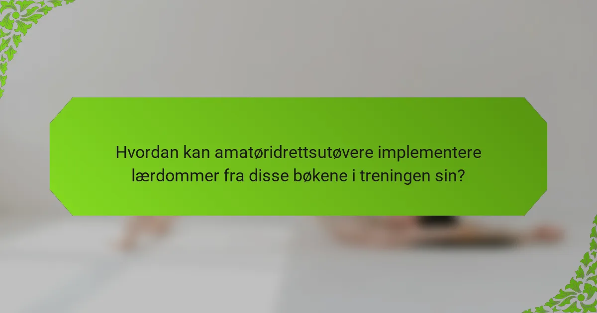 Hvordan kan amatøridrettsutøvere implementere lærdommer fra disse bøkene i treningen sin?
