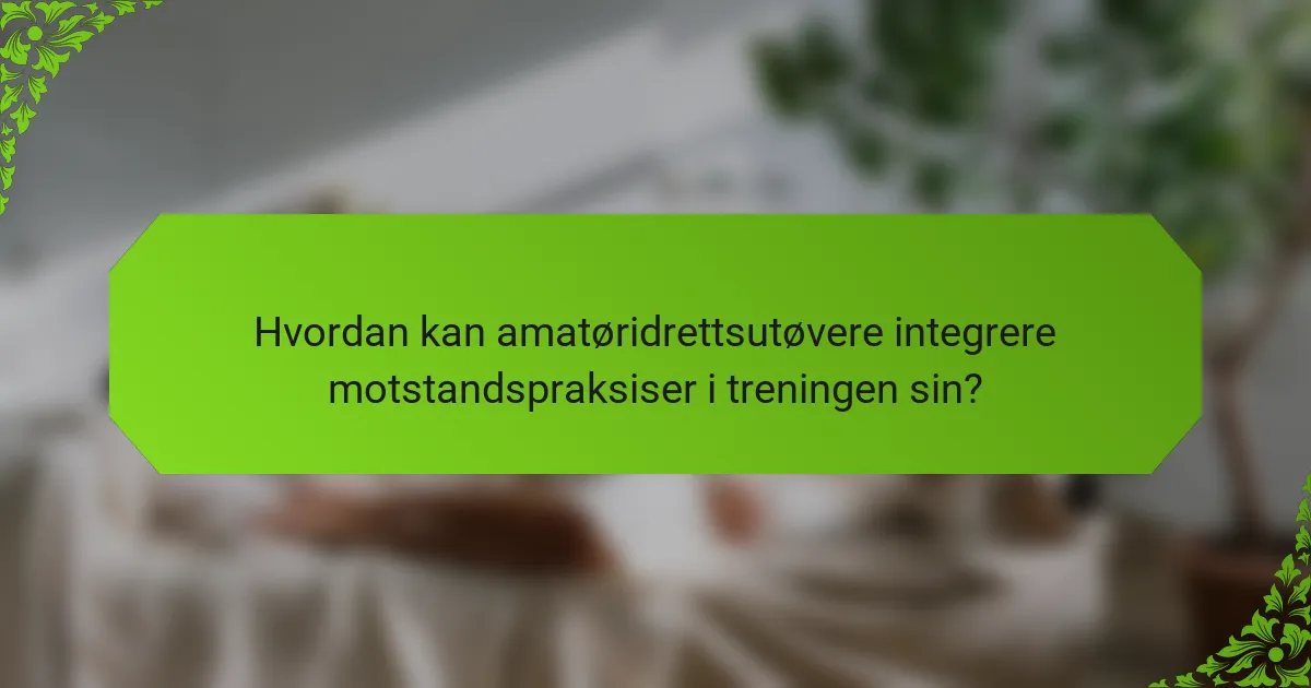 Hvordan kan amatøridrettsutøvere integrere motstandspraksiser i treningen sin?