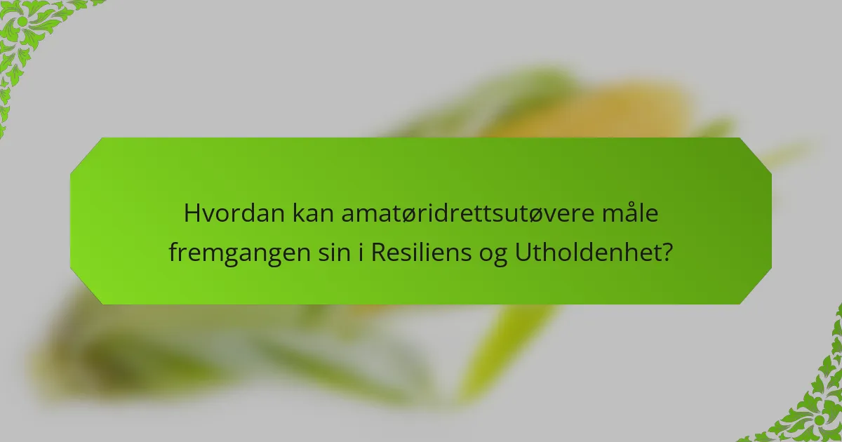 Hvordan kan amatøridrettsutøvere måle fremgangen sin i Resiliens og Utholdenhet?