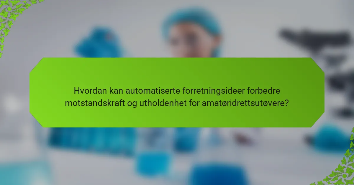 Hvordan kan automatiserte forretningsideer forbedre motstandskraft og utholdenhet for amatøridrettsutøvere?