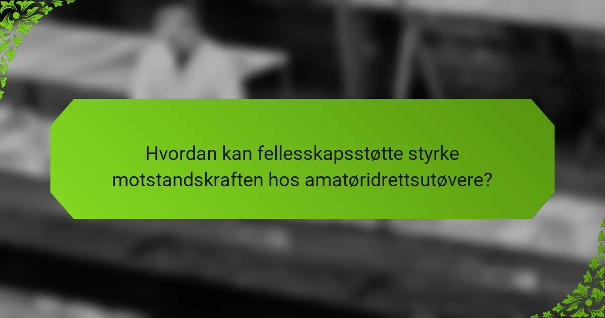 Hvordan kan fellesskapsstøtte styrke motstandskraften hos amatøridrettsutøvere?