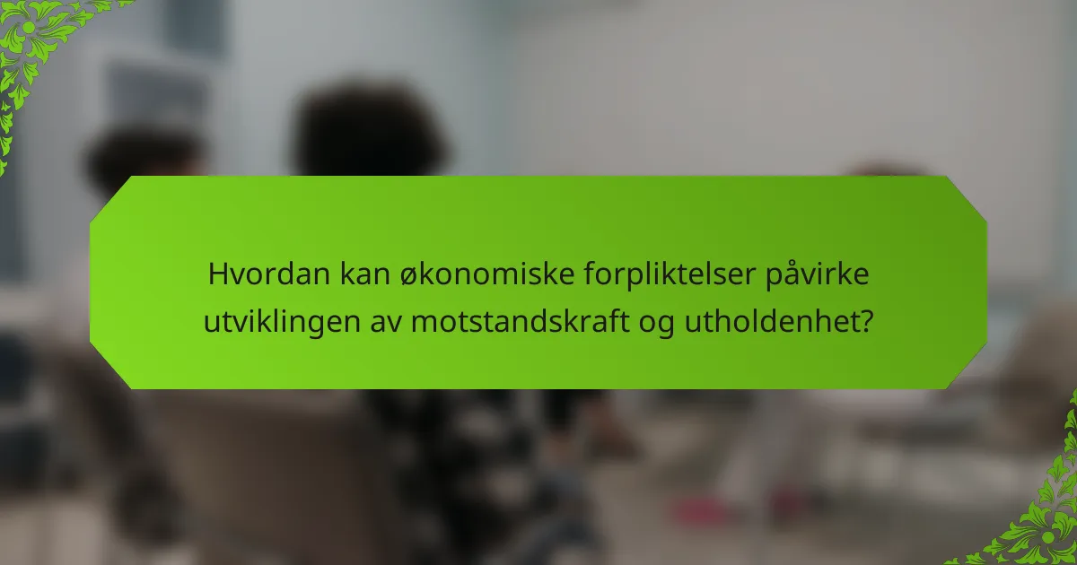 Hvordan kan økonomiske forpliktelser påvirke utviklingen av motstandskraft og utholdenhet?
