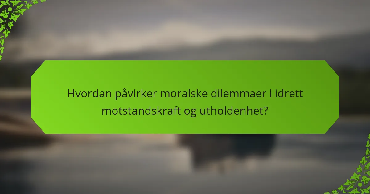 Hvordan påvirker moralske dilemmaer i idrett motstandskraft og utholdenhet?