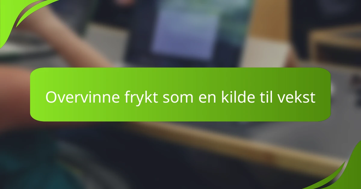 Overvinne frykt som en kilde til vekst
